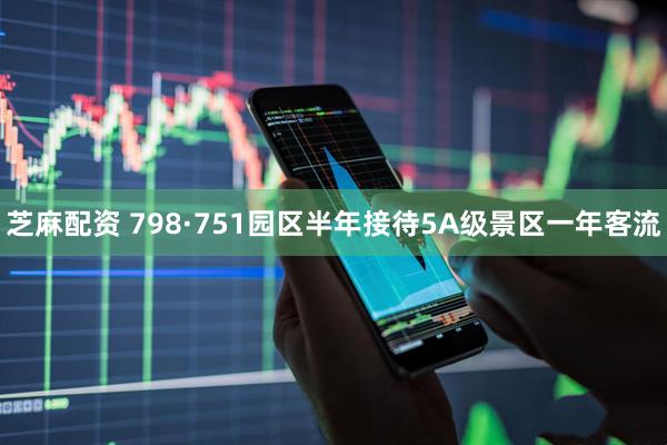 芝麻配资 798·751园区半年接待5A级景区一年客流