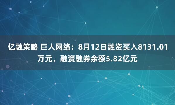 亿融策略 巨人网络：8月12日融资买入8131.01万元，融资融券余额5.82亿元
