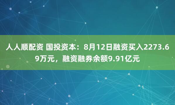 人人顺配资 国投资本：8月12日融资买入2273.69万元，融资融券余额9.91亿元