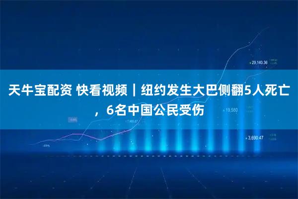 天牛宝配资 快看视频｜纽约发生大巴侧翻5人死亡，6名中国公民受伤