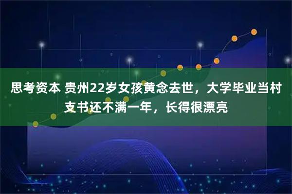 思考资本 贵州22岁女孩黄念去世，大学毕业当村支书还不满一年，长得很漂亮