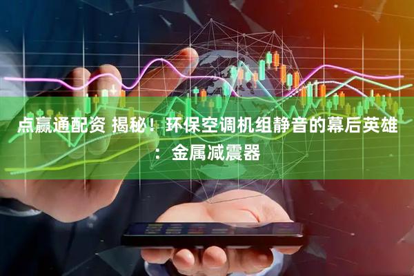 点赢通配资 揭秘！环保空调机组静音的幕后英雄：金属减震器