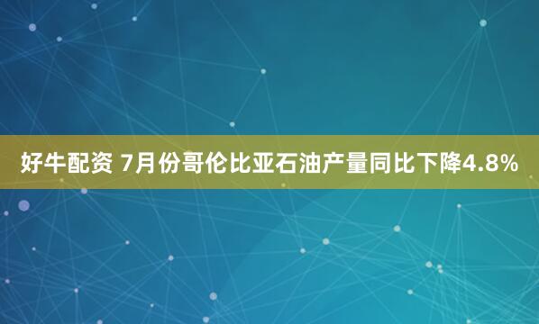 好牛配资 7月份哥伦比亚石油产量同比下降4.8%