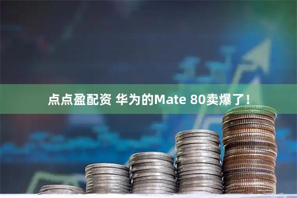 点点盈配资 华为的Mate 80卖爆了！
